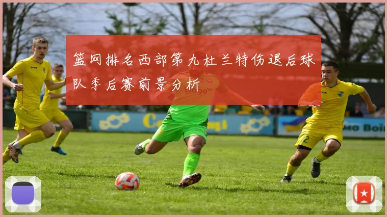 篮网排名西部第九杜兰特伤退后球队季后赛前景分析