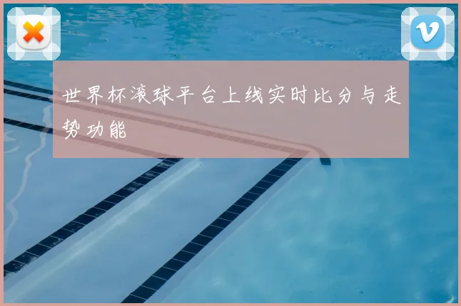 世界杯滚球平台上线实时比分与走势功能