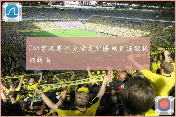 CBA常规赛积分榜更新腾讯直播数据创新高