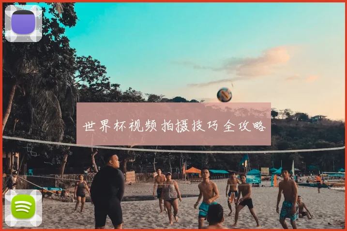 世界杯视频拍摄技巧全攻略