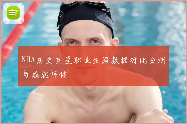 NBA历史巨星职业生涯数据对比分析与成就评估