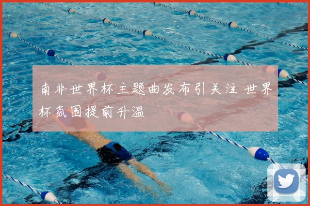 南非世界杯主题曲发布引关注 世界杯氛围提前升温