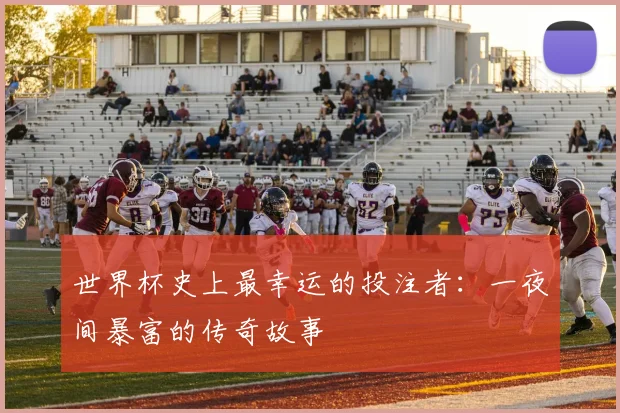 世界杯史上最幸运的投注者:一夜间暴富的传奇故事