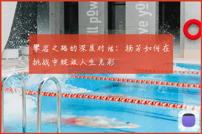 攀岩之路的深度对话:杨芳如何在挑战中绽放人生光彩