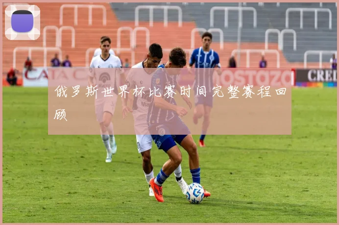 俄罗斯世界杯比赛时间完整赛程回顾