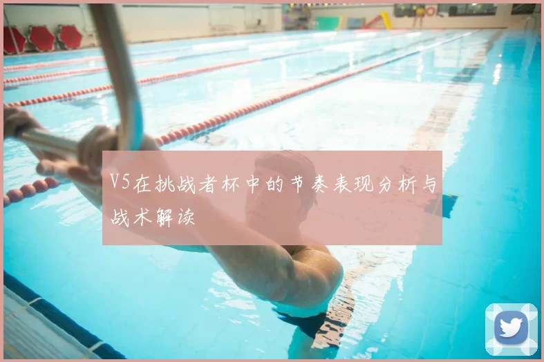 V5在挑战者杯中的节奏表现分析与战术解读