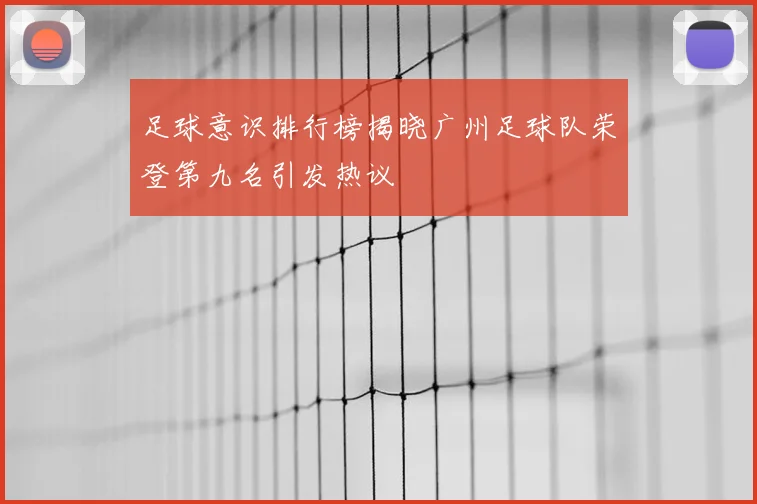 足球意识排行榜揭晓广州足球队荣登第九名引发热议