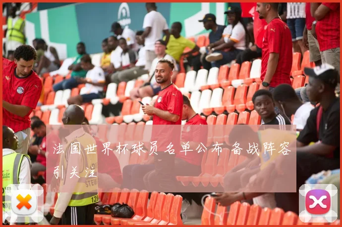 法国世界杯球员名单公布 备战阵容引关注