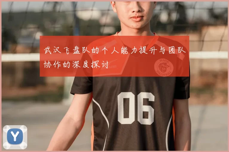 武汉飞盘队的个人能力提升与团队协作的深度探讨