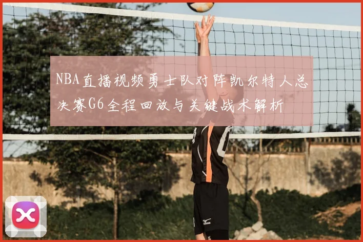 NBA直播视频勇士队对阵凯尔特人总决赛G6全程回放与关键战术解析