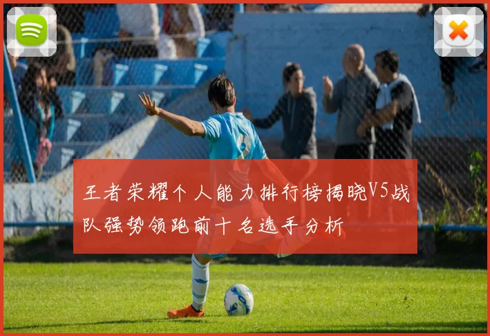 王者荣耀个人能力排行榜揭晓V5战队强势领跑前十名选手分析