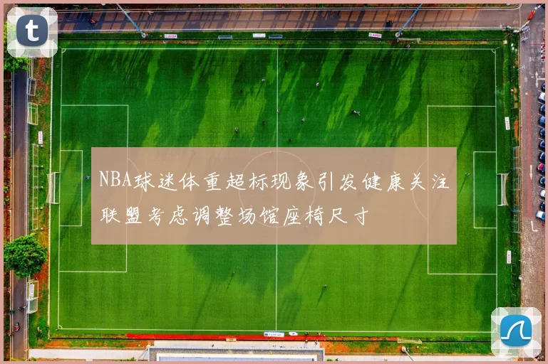 NBA球迷体重超标现象引发健康关注联盟考虑调整场馆座椅尺寸