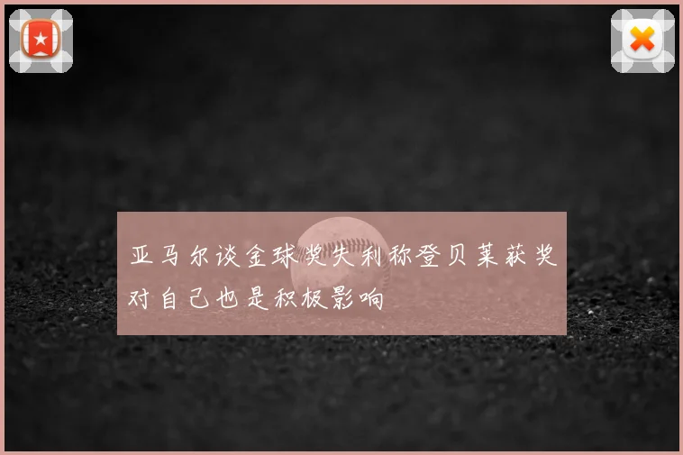亚马尔谈金球奖失利称登贝莱获奖对自己也是积极影响