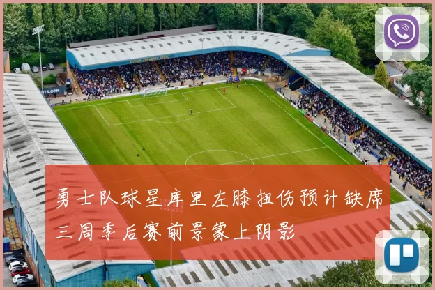 勇士队球星库里左膝扭伤预计缺席三周季后赛前景蒙上阴影