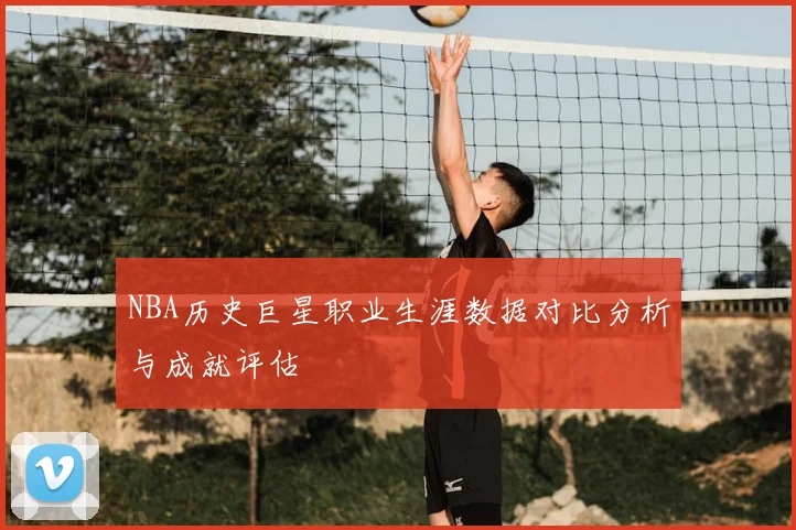NBA历史巨星职业生涯数据对比分析与成就评估