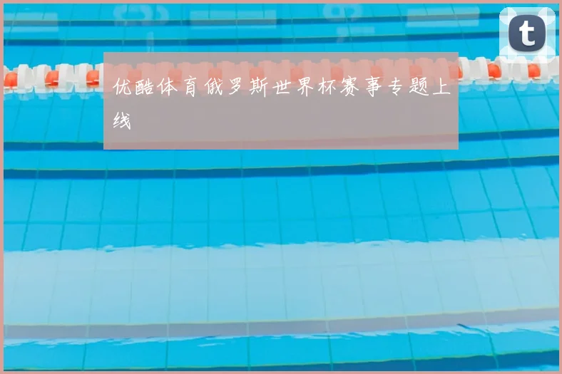 优酷体育俄罗斯世界杯赛事专题上线
