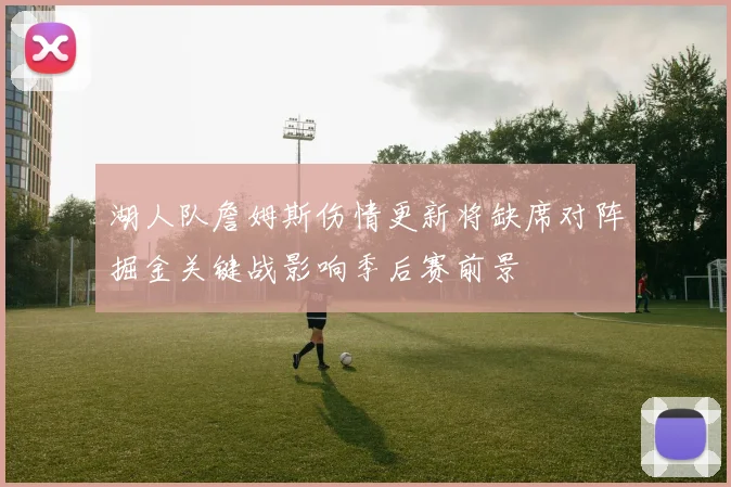 湖人队詹姆斯伤情更新将缺席对阵掘金关键战影响季后赛前景