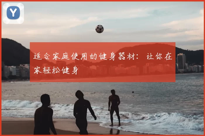 适合家庭使用的健身器材：让你在家轻松健身