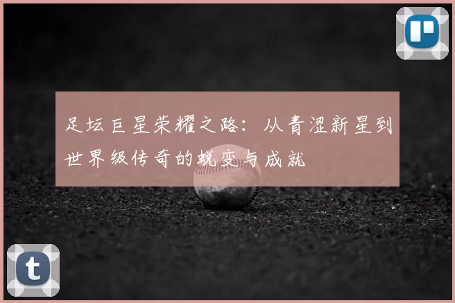 足坛巨星荣耀之路：从青涩新星到世界级传奇的蜕变与成就