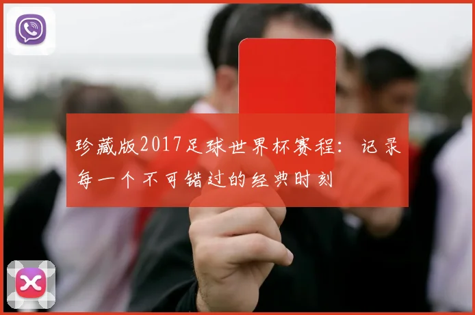珍藏版2017足球世界杯赛程:记录每一个不可错过的经典时刻