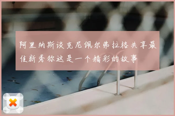 阿里纳斯谈克尼佩尔弗拉格共享最佳新秀称这是一个精彩的故事