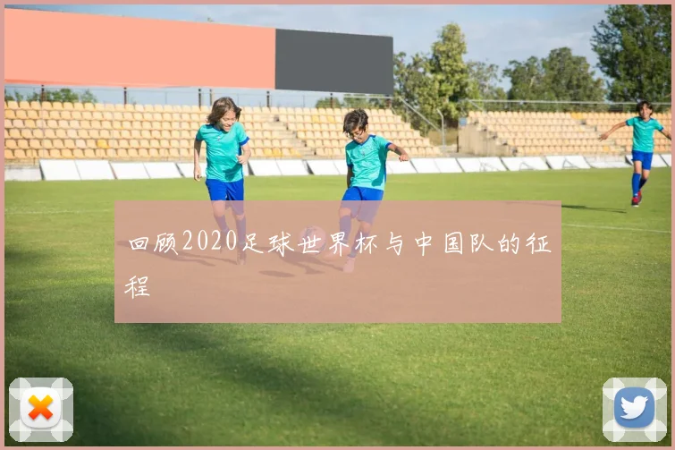 回顾2020足球世界杯与中国队的征程