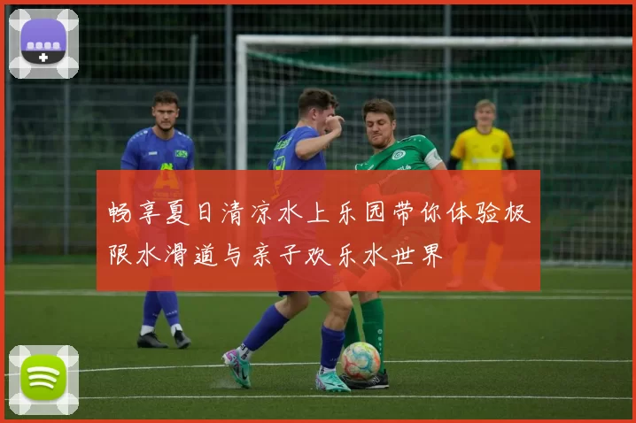 畅享夏日清凉水上乐园带你体验极限水滑道与亲子欢乐水世界