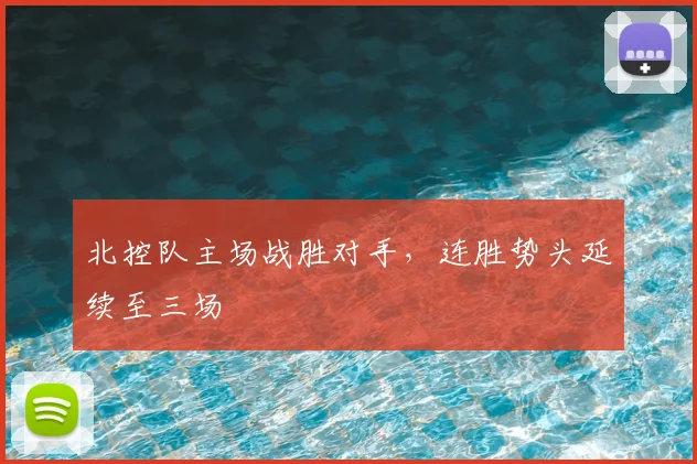 北控队主场战胜对手，连胜势头延续至三场