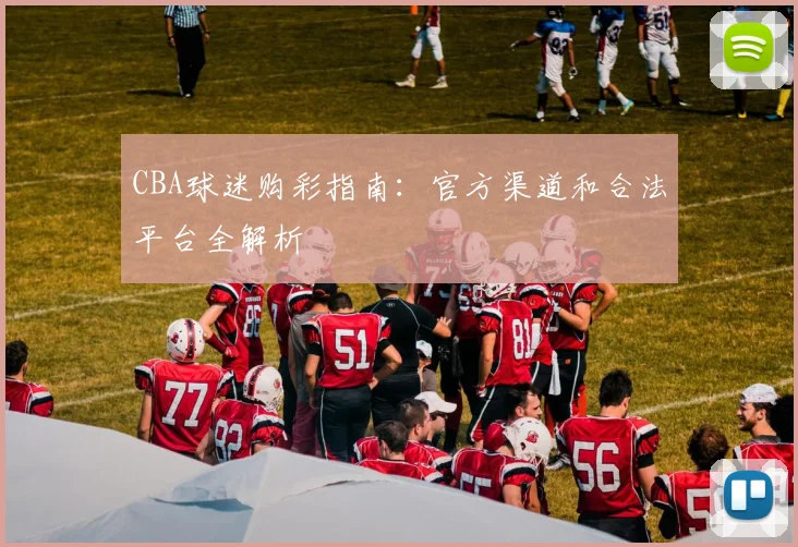 CBA球迷购彩指南:官方渠道和合法平台全解析