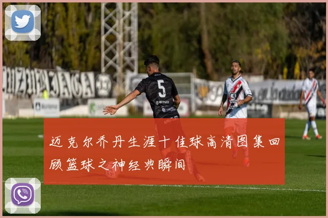迈克尔乔丹生涯十佳球高清图集回顾篮球之神经典瞬间