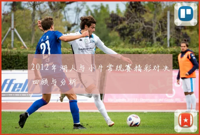 2012年湖人与小牛常规赛精彩对决回顾与分析