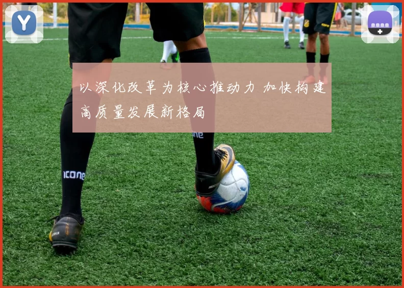 以深化改革为核心推动力 加快构建高质量发展新格局