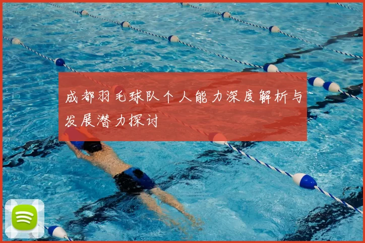 成都羽毛球队个人能力深度解析与发展潜力探讨