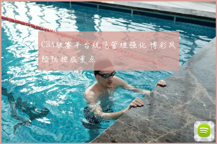 CBA联赛平台规范管理强化 博彩风险防控成重点