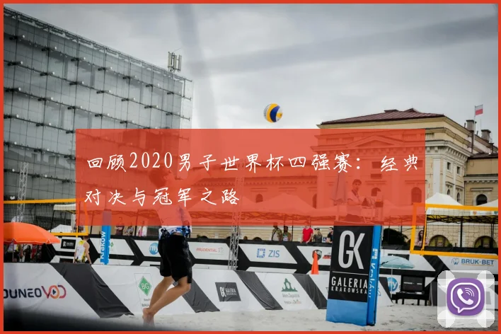 回顾2020男子世界杯四强赛:经典对决与冠军之路