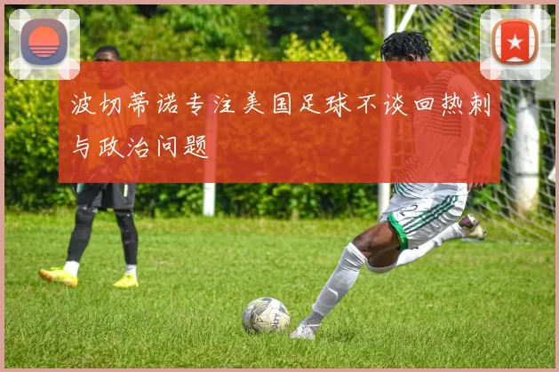 波切蒂诺专注美国足球不谈回热刺与政治问题
