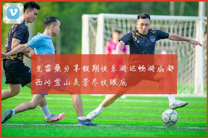 克雷桑分享假期快乐游记畅游成都西岭雪山美景尽收眼底