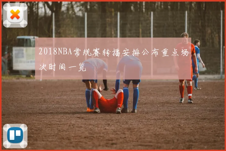 2018NBA常规赛转播安排公布重点场次时间一览